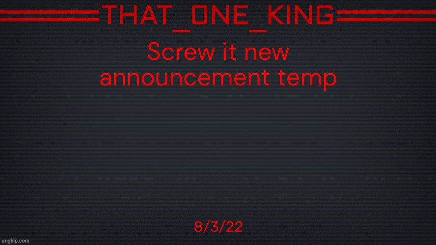 Screw it new announcement temp; 8/3/22 | image tagged in king temp | made w/ Imgflip meme maker