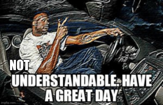 Understandable have a great day | NOT | image tagged in understandable have a great day | made w/ Imgflip meme maker