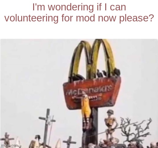 Idk if I can | I'm wondering if I can volunteering for mod now please? | image tagged in ronald mcdonald get crucified | made w/ Imgflip meme maker
