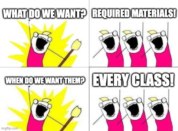 What Do We Want | WHAT DO WE WANT? REQUIRED MATERIALS! EVERY CLASS! WHEN DO WE WANT THEM? | image tagged in memes,what do we want | made w/ Imgflip meme maker