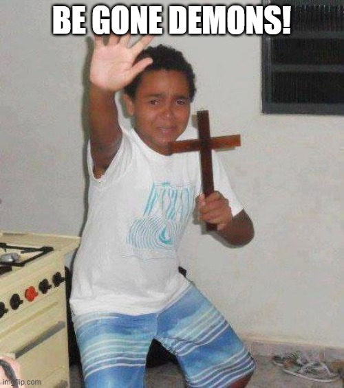 kid with cross | BE GONE DEMONS! | image tagged in kid with cross | made w/ Imgflip meme maker