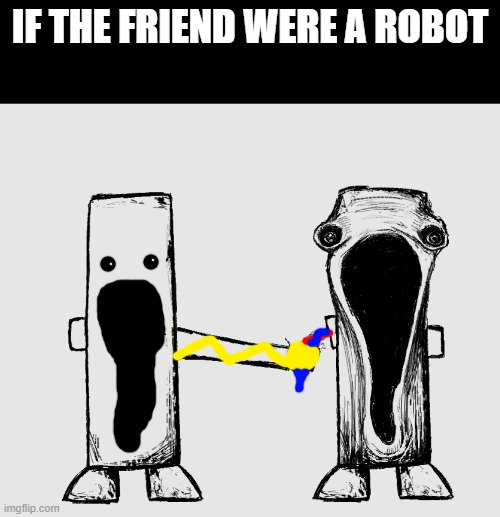 robot friend | IF THE FRIEND WERE A ROBOT | image tagged in exposed nerve ending | made w/ Imgflip meme maker