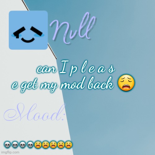 can I p l e a s e get my mod back 😩; 💀💀💀💀😫😫😫😫😫 | made w/ Imgflip meme maker