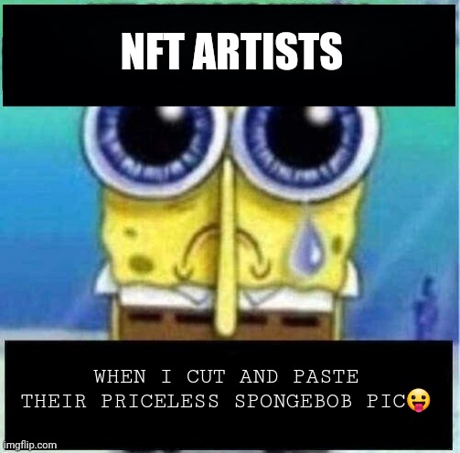 Nft | NFT ARTISTS WHEN I CUT AND PASTE THEIR PRICELESS SPONGEBOB PIC? | image tagged in nft artists when i break into their home blank | made w/ Imgflip meme maker