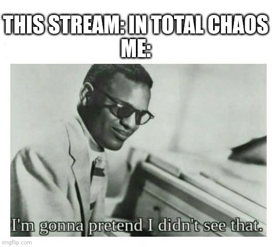 I'm gonna pretend I didn't see that | THIS STREAM: IN TOTAL CHAOS
ME: | image tagged in i'm gonna pretend i didn't see that | made w/ Imgflip meme maker