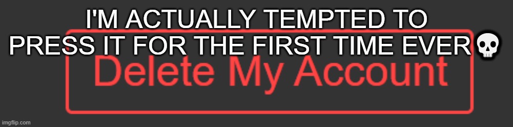 I'M ACTUALLY TEMPTED TO PRESS IT FOR THE FIRST TIME EVER💀 | made w/ Imgflip meme maker