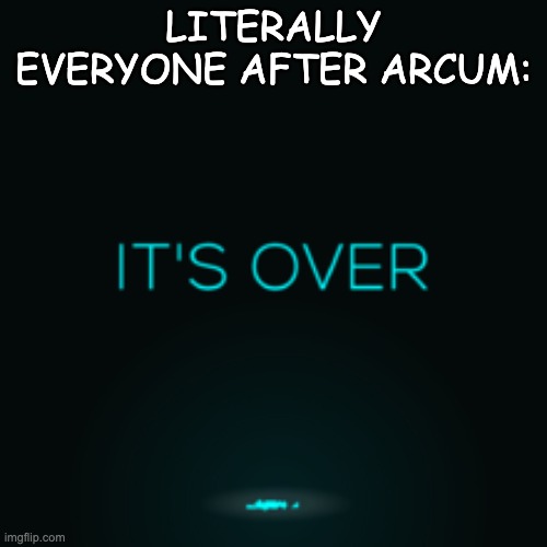 yall can be really dramatic sometimes | LITERALLY EVERYONE AFTER ARCUM: | image tagged in it's over | made w/ Imgflip meme maker