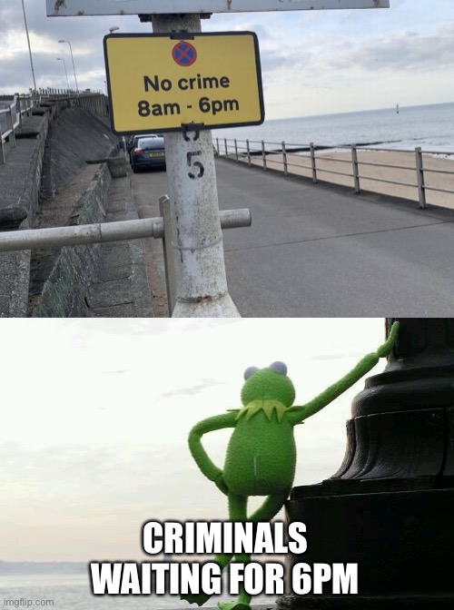 We can’t forget about this gem |  CRIMINALS WAITING FOR 6PM | image tagged in funny,memes,relatable,kermit the frog,but thats none of my business,funny signs | made w/ Imgflip meme maker
