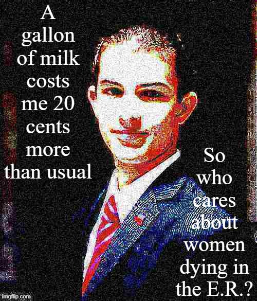 Male Chauvinist College Conservative Logic | A gallon of milk costs me 20 cents more than usual; So who cares about women dying in the E.R.? | image tagged in college conservative deep-fried 4 | made w/ Imgflip meme maker