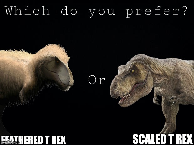 What do you prefer on the T Rex | FEATHERED T REX; SCALED T REX | image tagged in t rex,dinosaur,which do you prefer,jurassic park,jurassic world | made w/ Imgflip meme maker