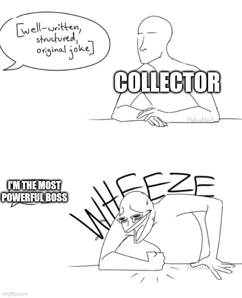 I think they've learned but I just had to make another meme about it | COLLECTOR; I'M THE MOST POWERFUL BOSS | image tagged in wheeze | made w/ Imgflip meme maker