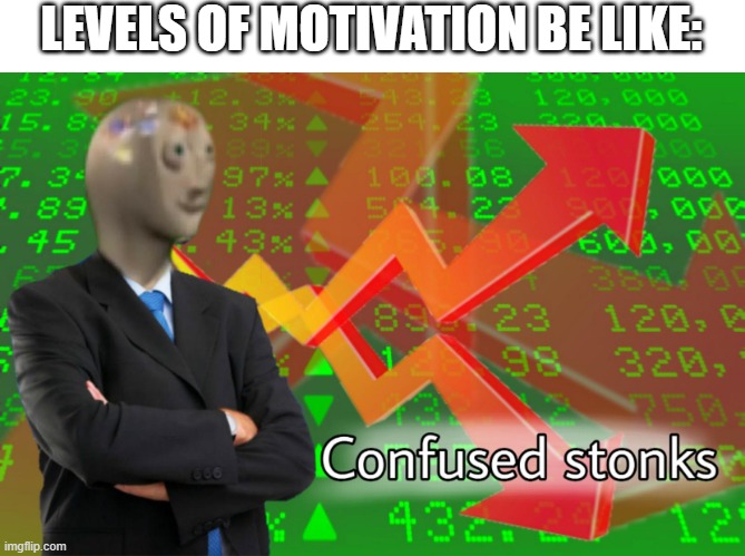 Well, my motivation at least. Can't speak for others here. | LEVELS OF MOTIVATION BE LIKE: | image tagged in confused stonks,motivation,funny,memes,barney will eat all of your delectable biscuits | made w/ Imgflip meme maker