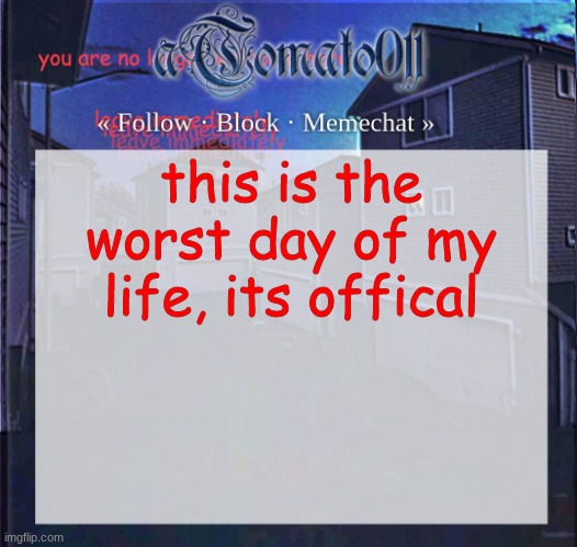 aTomato011 | this is the worst day of my life, its offical | image tagged in atomato011 | made w/ Imgflip meme maker