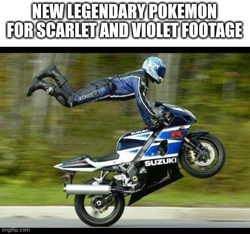 Motorcycle Trick | NEW LEGENDARY POKEMON FOR SCARLET AND VIOLET FOOTAGE | image tagged in motorcycle trick | made w/ Imgflip meme maker