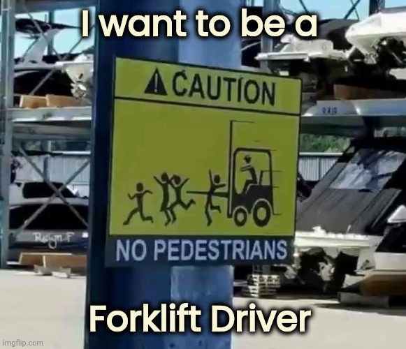 Love what you do and you'll never work a day in your life | I want to be a; Forklift Driver | image tagged in it will be fun they said,lookout,caution,bad drivers | made w/ Imgflip meme maker