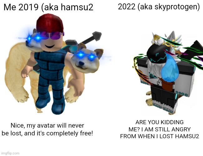 Literally me (what's a fury? Supposed to be a furry?) | Me 2019 (aka hamsu2; 2022 (aka skyprotogen); Nice, my avatar will never be lost, and it's completely free! ARE YOU KIDDING ME? I AM STILL ANGRY FROM WHEN I LOST HAMSU2 | image tagged in rip,roblox,furry,free | made w/ Imgflip meme maker