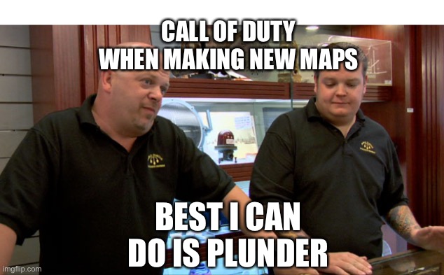 Pawn Stars Best I Can Do | CALL OF DUTY WHEN MAKING NEW MAPS; BEST I CAN DO IS PLUNDER | image tagged in pawn stars best i can do | made w/ Imgflip meme maker