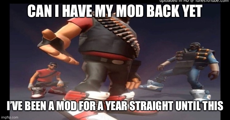 Drip fortress 2 | CAN I HAVE MY MOD BACK YET; I’VE BEEN A MOD FOR A YEAR STRAIGHT UNTIL THIS | image tagged in drip fortress 2 | made w/ Imgflip meme maker