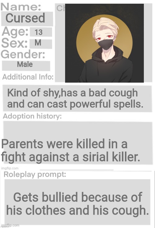 Cursed; 13; M; Male; Kind of shy,has a bad cough and can cast powerful spells. Parents were killed in a fight against a sirial killer. Gets bullied because of his clothes and his cough. | image tagged in orphanage faction file | made w/ Imgflip meme maker
