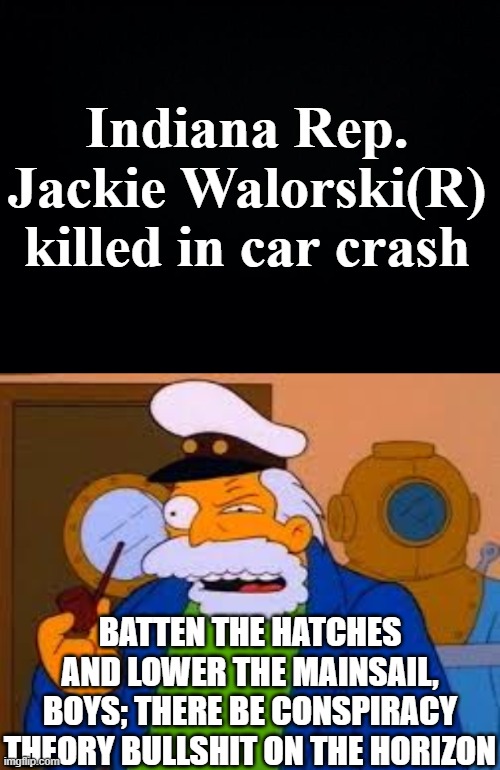 Indiana Rep. Jackie Walorski(R) killed in car crash; BATTEN THE HATCHES AND LOWER THE MAINSAIL, BOYS; THERE BE CONSPIRACY THEORY BULLSHIT ON THE HORIZON | image tagged in black background,sea captain | made w/ Imgflip meme maker