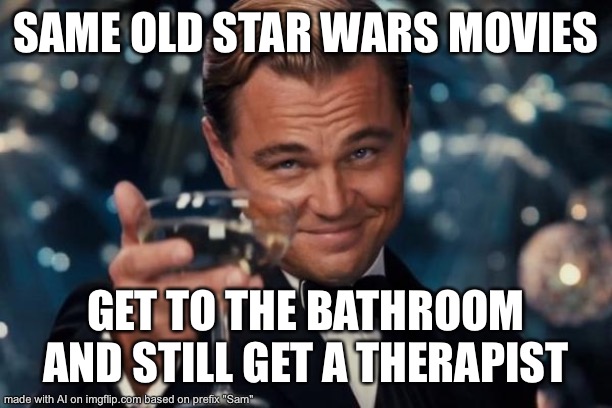 AI generated: my thoughts on the Disney Star Wars movies exactly | SAME OLD STAR WARS MOVIES; GET TO THE BATHROOM AND STILL GET A THERAPIST | image tagged in memes,leonardo dicaprio cheers | made w/ Imgflip meme maker