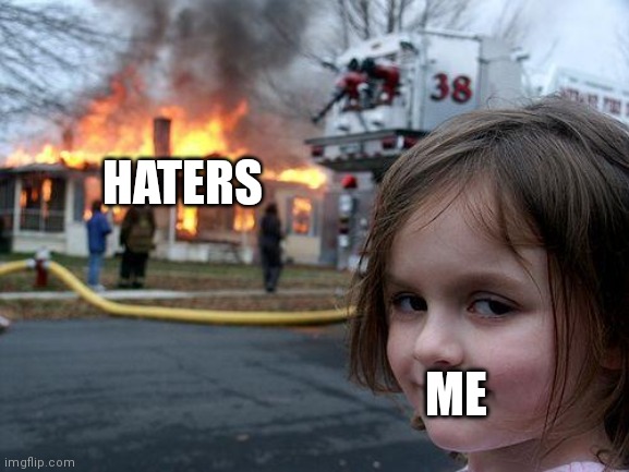 Disaster Girl | HATERS; ME | image tagged in memes,disaster girl | made w/ Imgflip meme maker