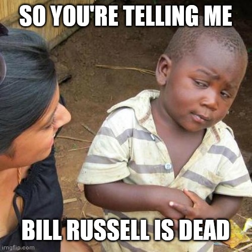 Third World Skeptical Kid | SO YOU'RE TELLING ME; BILL RUSSELL IS DEAD | image tagged in memes,third world skeptical kid | made w/ Imgflip meme maker