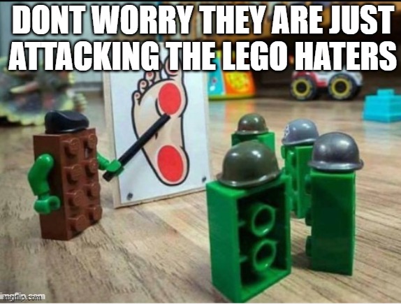 do not worry | DONT WORRY THEY ARE JUST ATTACKING THE LEGO HATERS | image tagged in lego | made w/ Imgflip meme maker