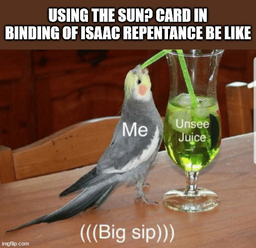 darkness, imprissoning me, all that i see. | USING THE SUN? CARD IN BINDING OF ISAAC REPENTANCE BE LIKE | image tagged in unsee juice,isaac | made w/ Imgflip meme maker