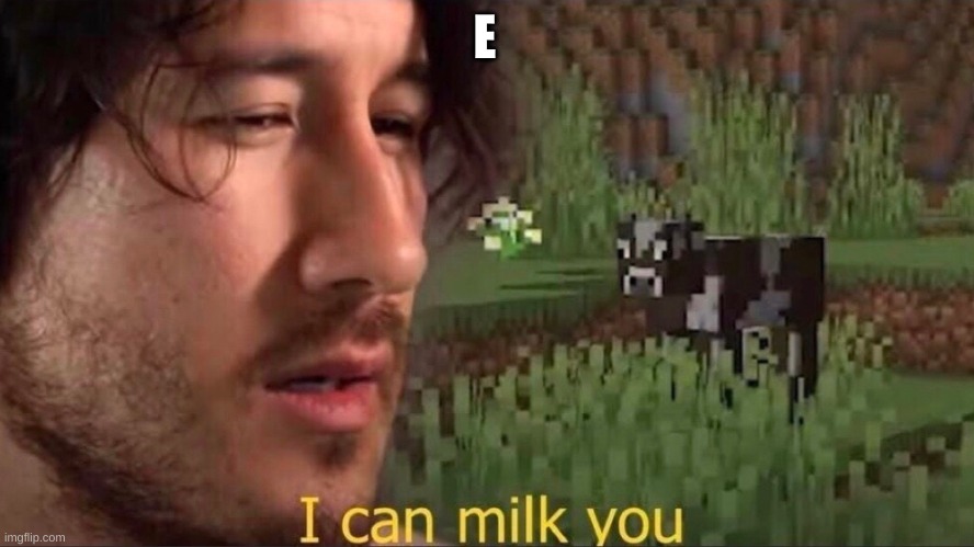 I can milk you (template) | E | image tagged in i can milk you template | made w/ Imgflip meme maker