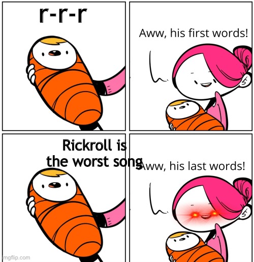Aww, His Last Words | r-r-r; Rickroll is the worst song | image tagged in aww his last words | made w/ Imgflip meme maker