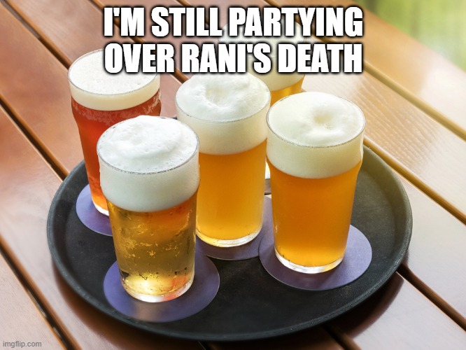 Beer | I'M STILL PARTYING OVER RANI'S DEATH | image tagged in beer | made w/ Imgflip meme maker
