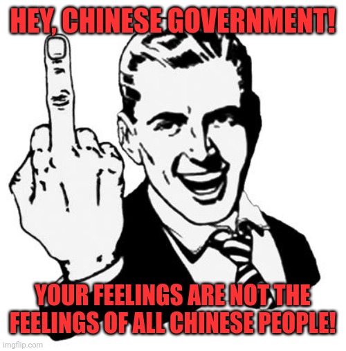 1950s Middle Finger Meme | HEY, CHINESE GOVERNMENT! YOUR FEELINGS ARE NOT THE FEELINGS OF ALL CHINESE PEOPLE! | image tagged in memes,1950s middle finger | made w/ Imgflip meme maker