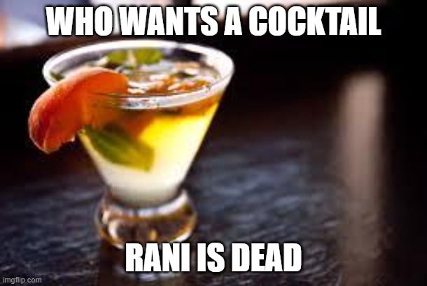 cocktails | WHO WANTS A COCKTAIL; RANI IS DEAD | image tagged in cocktails | made w/ Imgflip meme maker