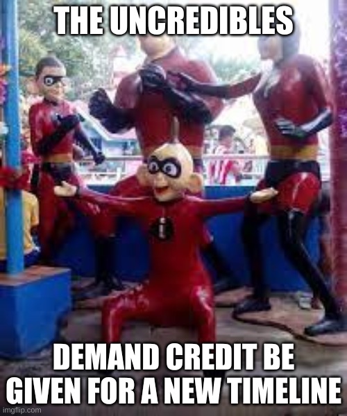 In otherwords, lets make a MSMG timeline shall we? | THE UNCREDIBLES; DEMAND CREDIT BE GIVEN FOR A NEW TIMELINE | image tagged in the uncredibles | made w/ Imgflip meme maker