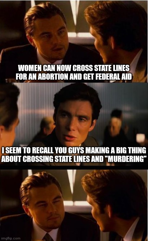 Biden Signed Exec Oder | WOMEN CAN NOW CROSS STATE LINES FOR AN ABORTION AND GET FEDERAL AID; I SEEM TO RECALL YOU GUYS MAKING A BIG THING
ABOUT CROSSING STATE LINES AND "MURDERING" | image tagged in memes,inception,abortion,kyle rittenhouse,democrats | made w/ Imgflip meme maker