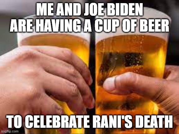 Beer cups | ME AND JOE BIDEN ARE HAVING A CUP OF BEER; TO CELEBRATE RANI'S DEATH | image tagged in beer cups | made w/ Imgflip meme maker