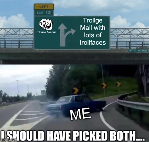 Left Exit 12 Off Ramp | Trollface Avenue; Trollge Mall with lots of trollfaces; ME; I SHOULD HAVE PICKED BOTH…. | image tagged in memes,left exit 12 off ramp | made w/ Imgflip meme maker