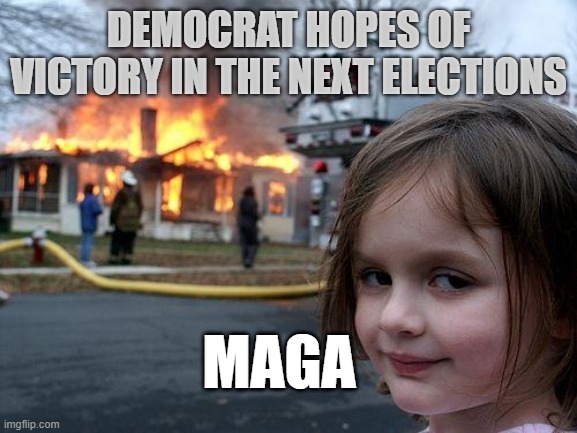 Disaster Girl | DEMOCRAT HOPES OF VICTORY IN THE NEXT ELECTIONS; MAGA | image tagged in memes,disaster girl | made w/ Imgflip meme maker