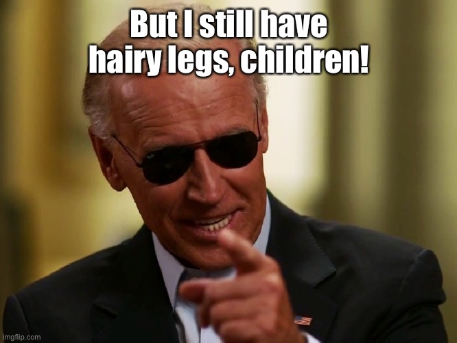 Cool Joe Biden | But I still have hairy legs, children! | image tagged in cool joe biden | made w/ Imgflip meme maker