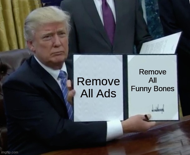 Trump Bill Signing |  Remove All Ads; Remove All Funny Bones | image tagged in memes,trump bill signing | made w/ Imgflip meme maker