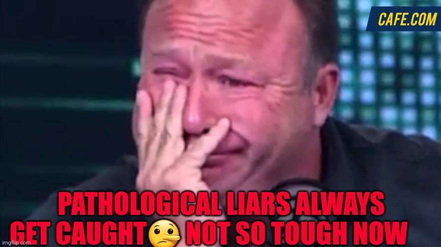 alex jones | PATHOLOGICAL LIARS ALWAYS GET CAUGHT🤥 NOT SO TOUGH NOW | image tagged in alex jones | made w/ Imgflip meme maker