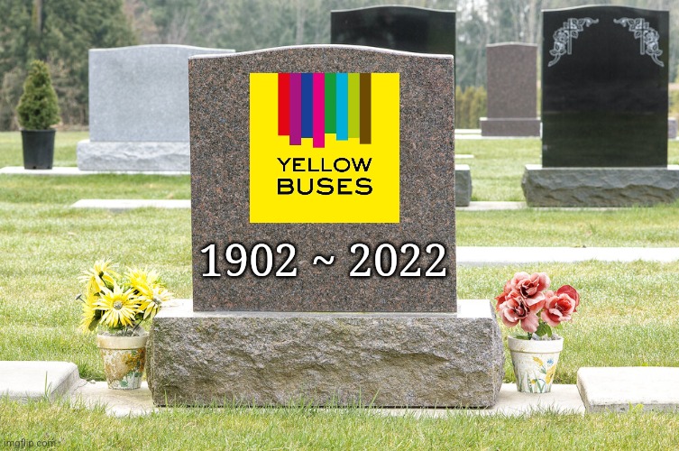 R.I.P. Yellow Buses | 1902 ~ 2022 | image tagged in bus,rip | made w/ Imgflip meme maker