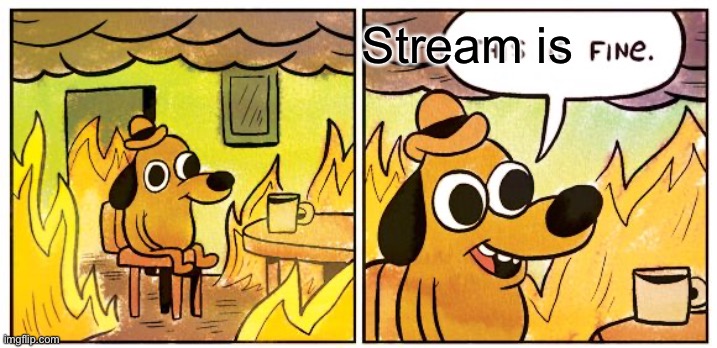 This Is Fine Meme | Stream is | image tagged in memes,this is fine | made w/ Imgflip meme maker