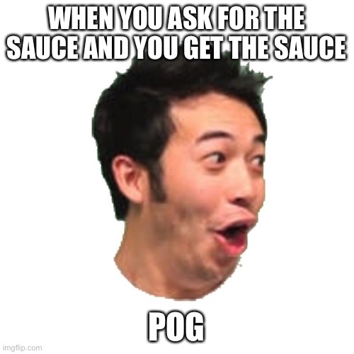 When you get the sauce |  WHEN YOU ASK FOR THE SAUCE AND YOU GET THE SAUCE; POG | image tagged in poggers | made w/ Imgflip meme maker