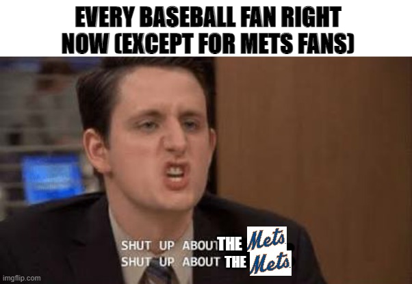Shut up about |  EVERY BASEBALL FAN RIGHT NOW (EXCEPT FOR METS FANS); THE; THE | image tagged in shut up about | made w/ Imgflip meme maker