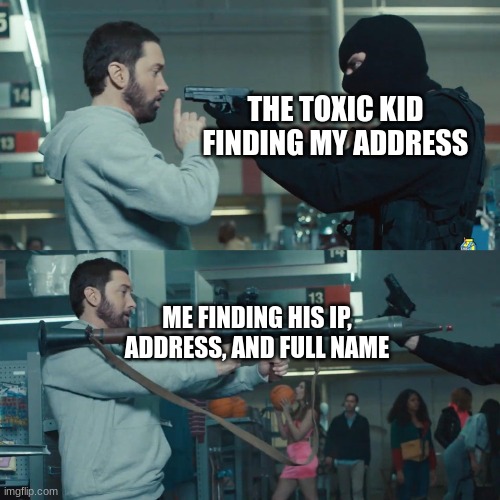 uno reverse card | THE TOXIC KID FINDING MY ADDRESS; ME FINDING HIS IP, ADDRESS, AND FULL NAME | image tagged in godzilla eminem,haha,memes,kids,uno reverse card,funny | made w/ Imgflip meme maker