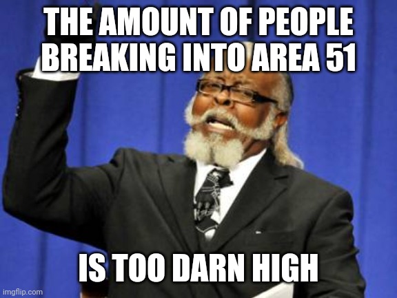 Too Damn High | THE AMOUNT OF PEOPLE BREAKING INTO AREA 51; IS TOO DARN HIGH | image tagged in memes,too damn high | made w/ Imgflip meme maker
