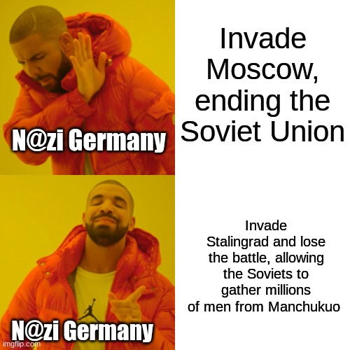No offence to anyone | Invade Moscow, ending the Soviet Union; N@zi Germany; Invade Stalingrad and lose the battle, allowing the Soviets to gather millions of men from Manchukuo; N@zi Germany | image tagged in memes,drake hotline bling | made w/ Imgflip meme maker