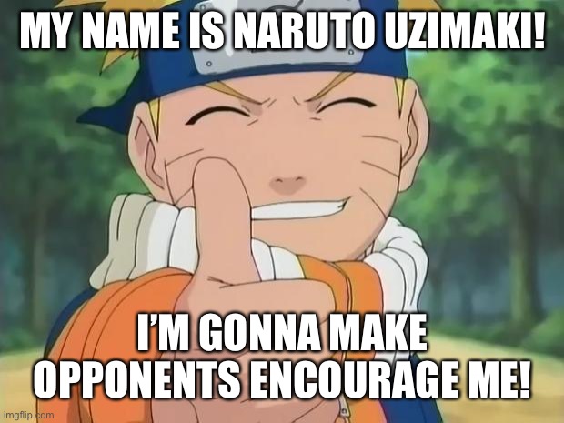 ENCOURAGE ME. | MY NAME IS NARUTO UZIMAKI! I’M GONNA MAKE OPPONENTS ENCOURAGE ME! | image tagged in naruto thumbs up | made w/ Imgflip meme maker